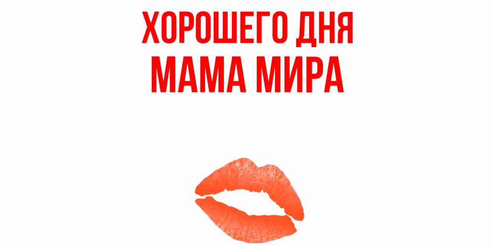 Открытка на каждый день с именем, Мама-Мира Хорошего дня удачного дня с поцелуем Прикольная открытка с пожеланием онлайн скачать бесплатно 