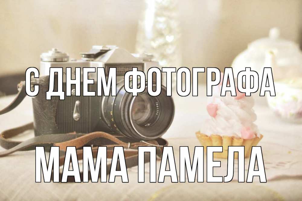 Открытка на каждый день с именем, Мама-Памела С днем фотографа с днем фотографа Прикольная открытка с пожеланием онлайн скачать бесплатно 