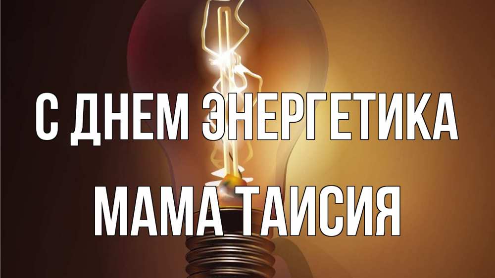 Открытка на каждый день с именем, Мама-Таисия С днем энергетика лампа Прикольная открытка с пожеланием онлайн скачать бесплатно 