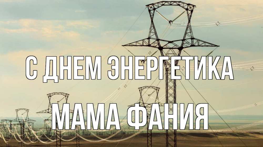 Открытка на каждый день с именем, Мама-Фания С днем энергетика провода небо Прикольная открытка с пожеланием онлайн скачать бесплатно 
