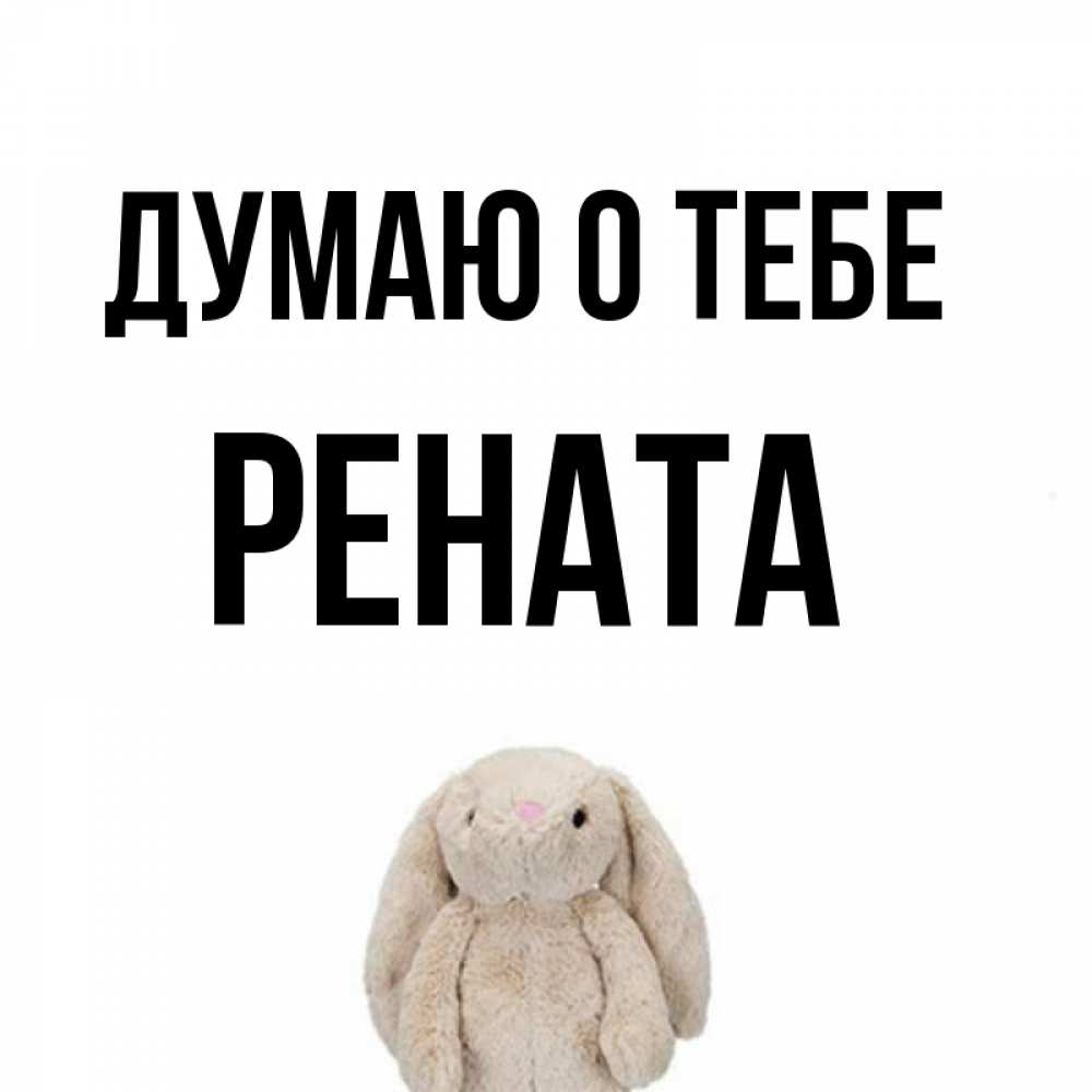 Открытка на каждый день с именем, Рената Думаю о тебе открытки с текстами и подписями Прикольная открытка с пожеланием онлайн скачать бесплатно 
