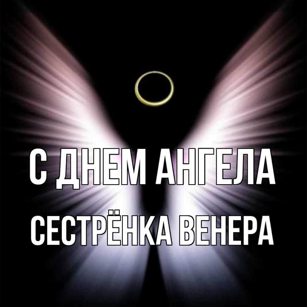 Открытка на каждый день с именем, Сестрёнка-Венера С днем ангела ангел из света Прикольная открытка с пожеланием онлайн скачать бесплатно 