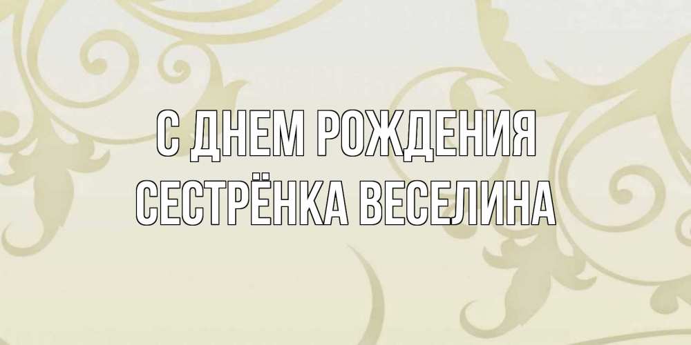 Открытка на каждый день с именем, Сестрёнка-Веселина С днем рождения Открытка с простым фоном Прикольная открытка с пожеланием онлайн скачать бесплатно 