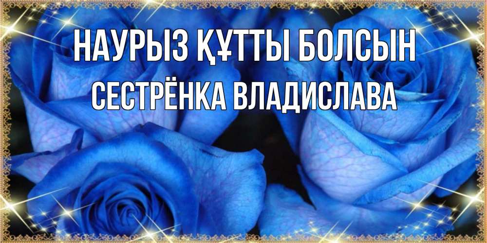 Открытка на каждый день с именем, Сестрёнка-Владислава Наурыз құтты болсын красивые розы для милых дам на международный женский день Прикольная открытка с пожеланием онлайн скачать бесплатно 