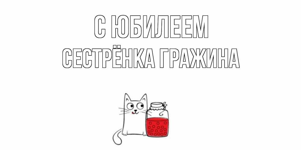Открытка на каждый день с именем, Сестрёнка-Гражина С юбилеем кот, варенье Прикольная открытка с пожеланием онлайн скачать бесплатно 