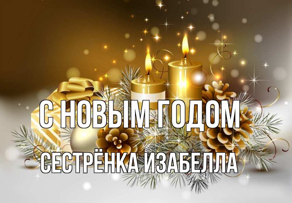 Открытка на каждый день с именем, Сестрёнка-Изабелла С новым годом новый год Прикольная открытка с пожеланием онлайн скачать бесплатно 