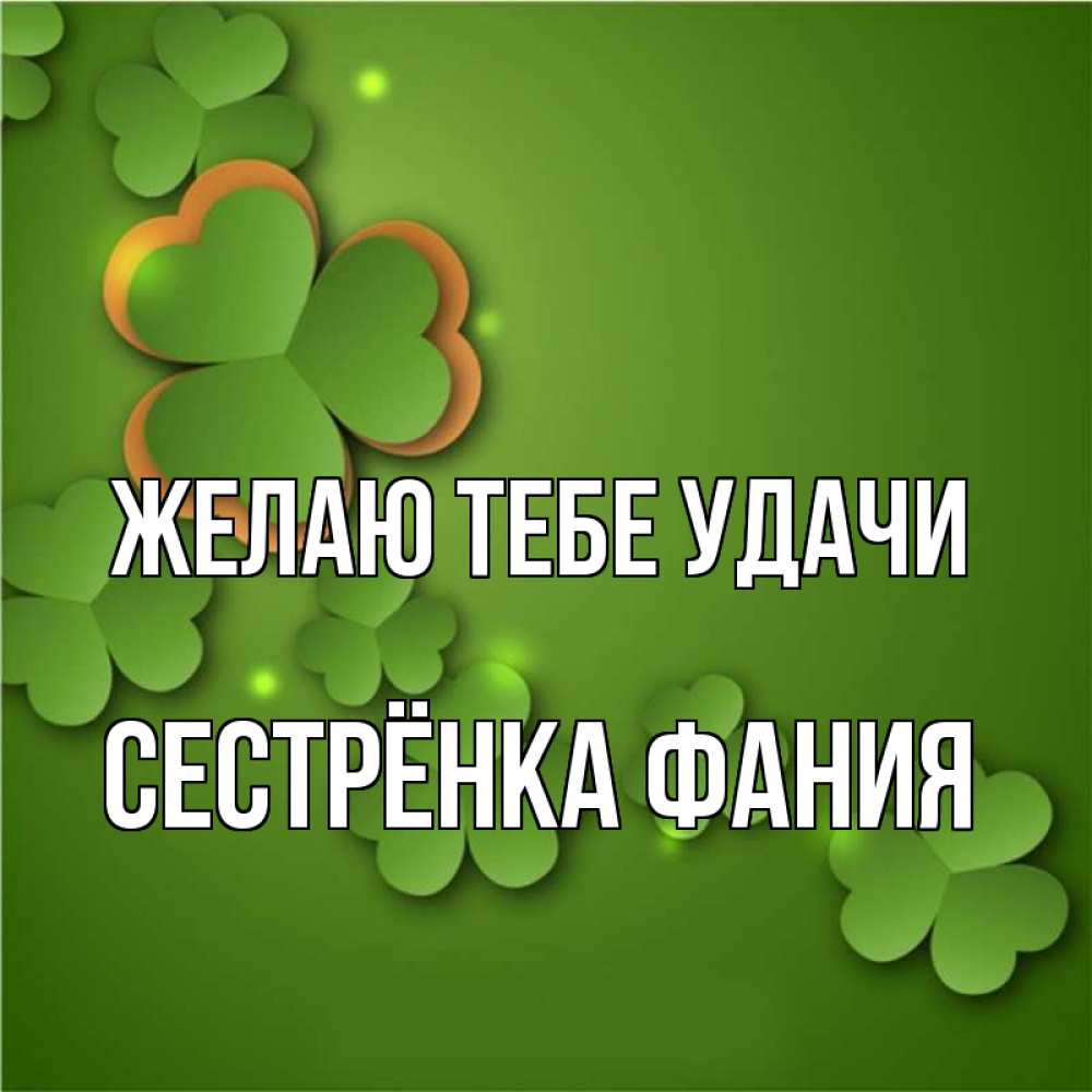 Открытка на каждый день с именем, Сестрёнка-Фания Желаю тебе удачи много трехлистных листочков клевера Прикольная открытка с пожеланием онлайн скачать бесплатно 