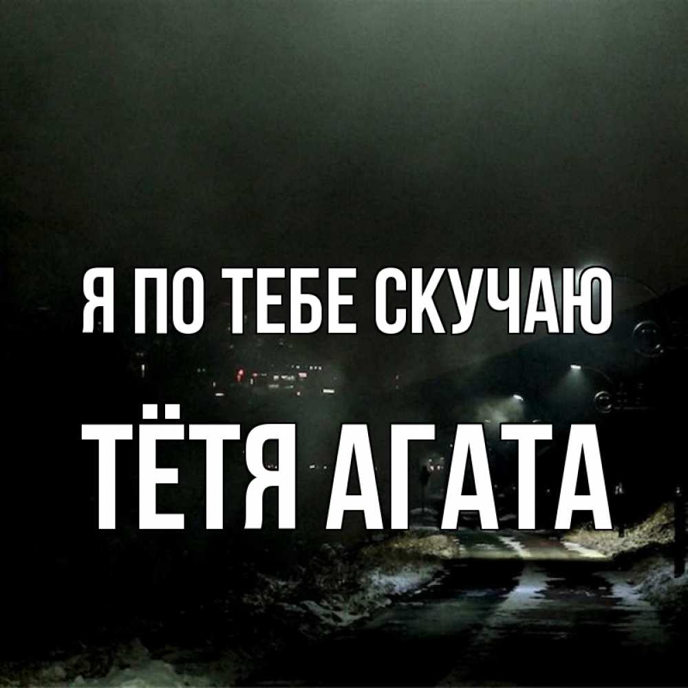 Открытка на каждый день с именем, Тётя-Агата Я по тебе скучаю окраина города Прикольная открытка с пожеланием онлайн скачать бесплатно 