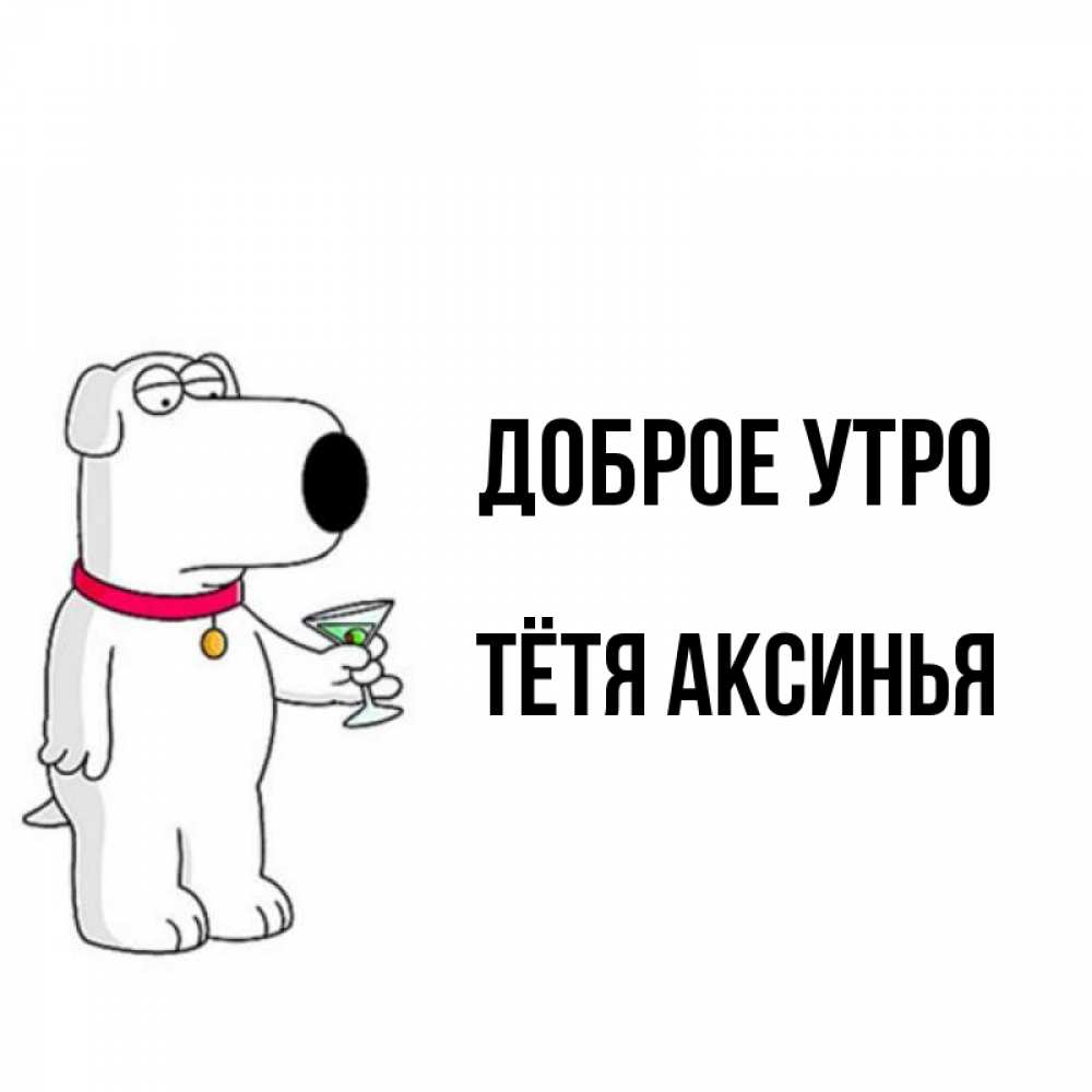 Открытка на каждый день с именем, Тётя-Аксинья Доброе утро герои мультфильмов белый пес Прикольная открытка с пожеланием онлайн скачать бесплатно 
