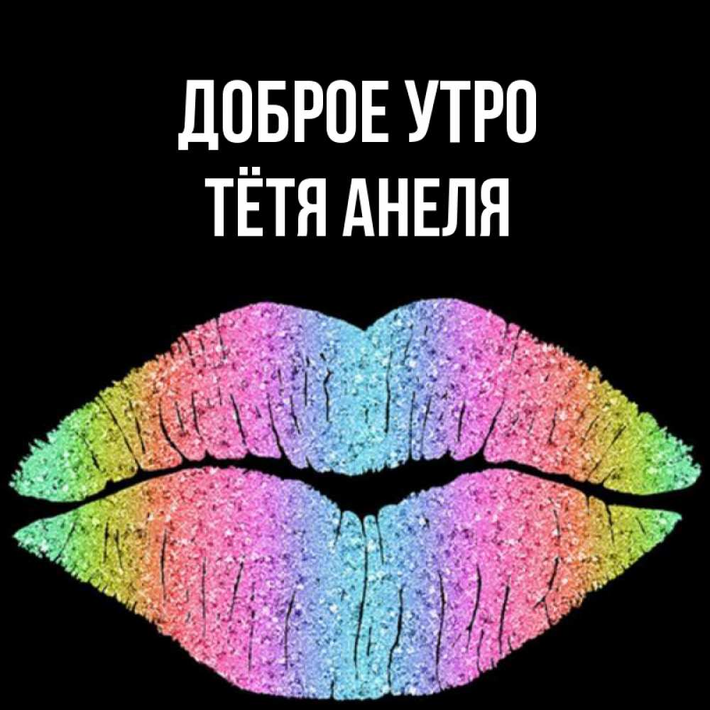 Открытка на каждый день с именем, Тётя-Анеля Доброе утро радужные губы Прикольная открытка с пожеланием онлайн скачать бесплатно 