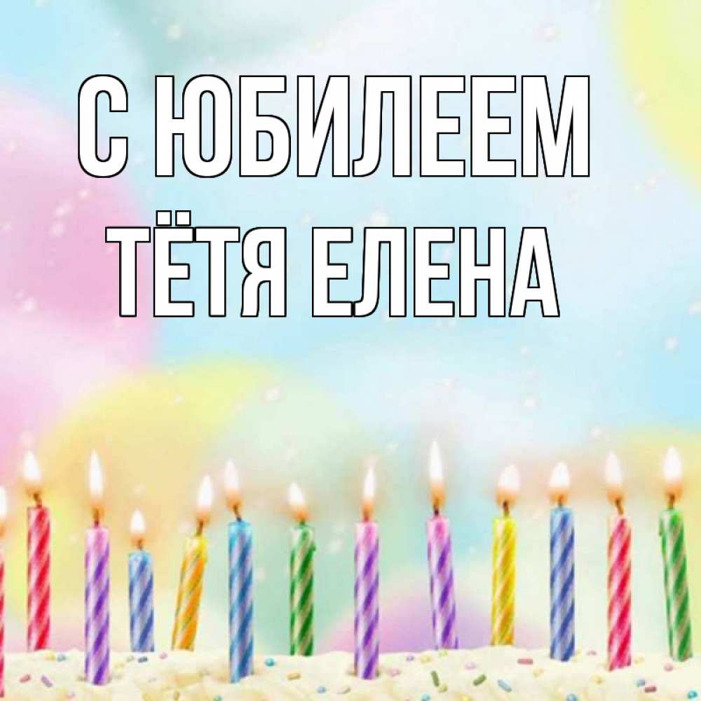Открытка на каждый день с именем, Тётя-Елена С юбилеем разноцветное Прикольная открытка с пожеланием онлайн скачать бесплатно 