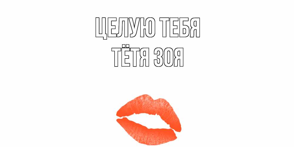 Открытка на каждый день с именем, Тётя-Зоя Целую тебя поцелуй Прикольная открытка с пожеланием онлайн скачать бесплатно 