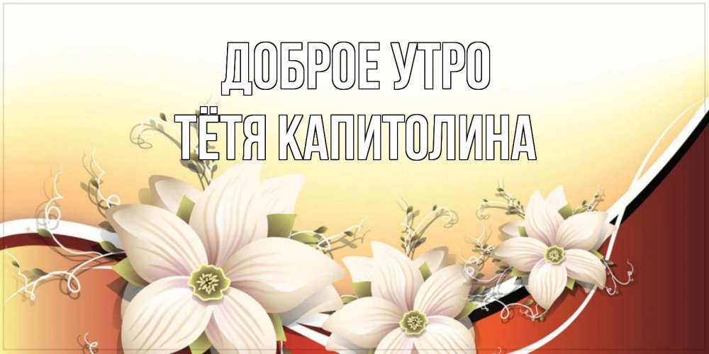 Открытка на каждый день с именем, Тётя-Капитолина Доброе утро пожелания доброго утра Прикольная открытка с пожеланием онлайн скачать бесплатно 