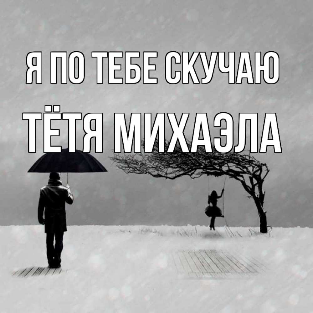 Открытка на каждый день с именем, Тётя-Михаэла Я по тебе скучаю мужчина с зонтом Прикольная открытка с пожеланием онлайн скачать бесплатно 