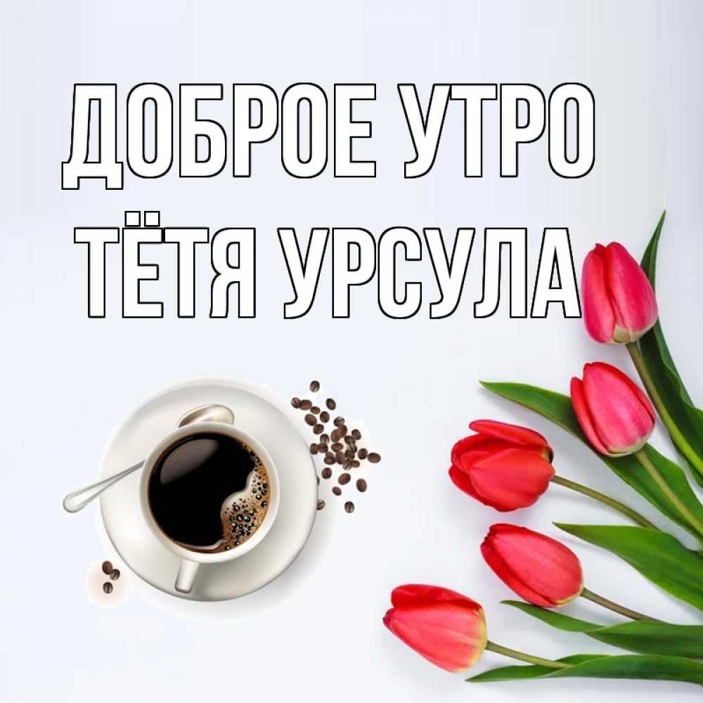 Открытка на каждый день с именем, Тётя-Урсула Доброе утро красное блюдце Прикольная открытка с пожеланием онлайн скачать бесплатно 