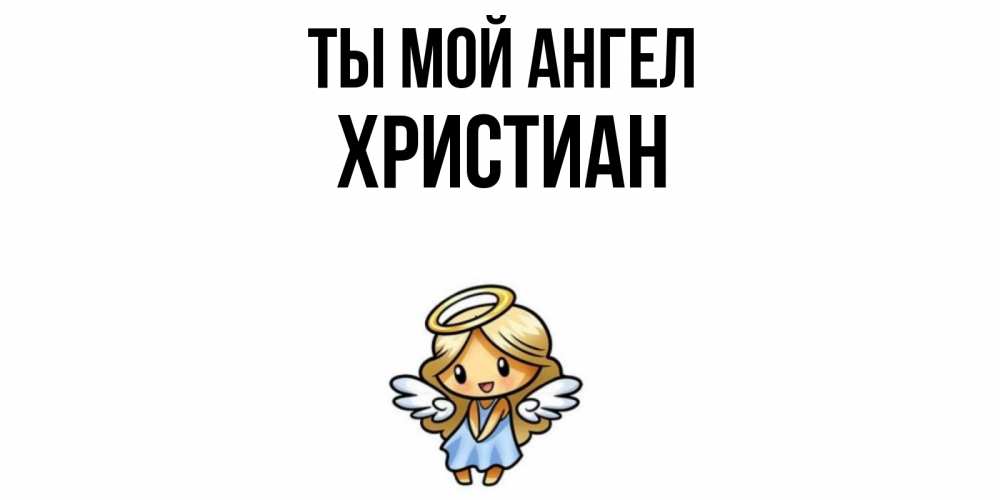 Открытка на каждый день с именем, Христиан Ты мой ангел ангел Прикольная открытка с пожеланием онлайн скачать бесплатно 