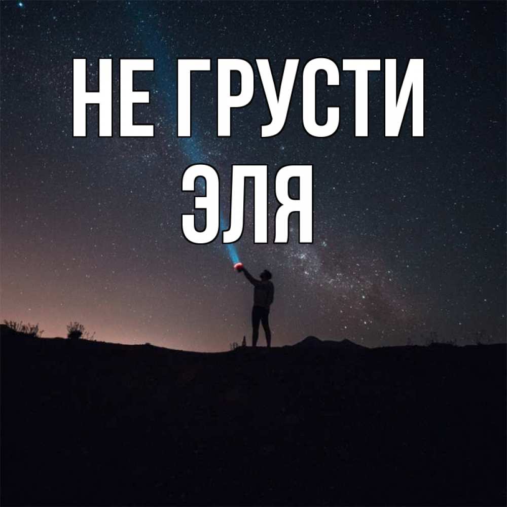 Открытка на каждый день с именем, Эля Не грусти луч света и млечный путь Прикольная открытка с пожеланием онлайн скачать бесплатно 