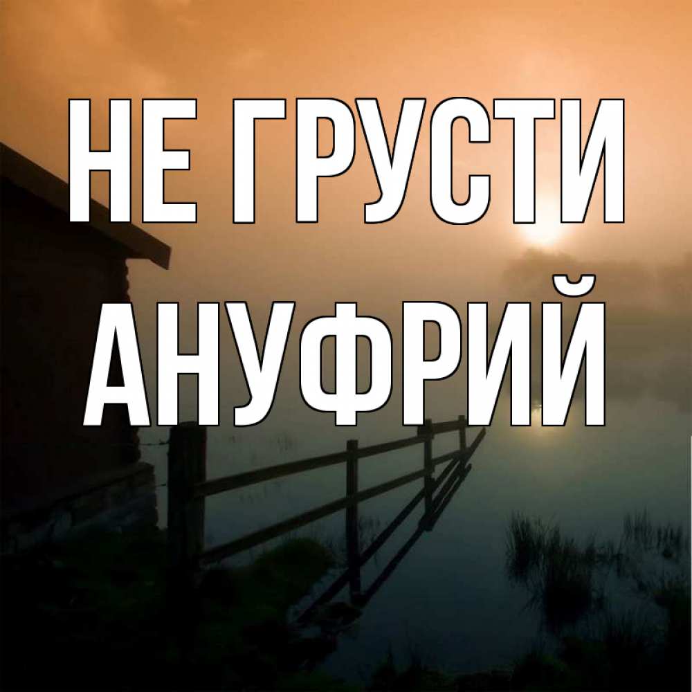 Открытка на каждый день с именем, Ануфрий Не грусти дом у озера Прикольная открытка с пожеланием онлайн скачать бесплатно 