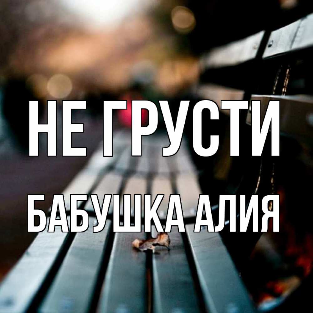 Открытка на каждый день с именем, Бабушка-Алия Не грусти размытый фон Прикольная открытка с пожеланием онлайн скачать бесплатно 