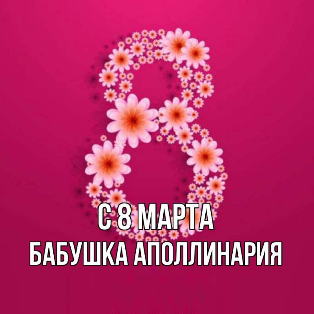 Открытка на каждый день с именем, Бабушка-Аполлинария С 8 МАРТА цветы в виде цифры восемь Прикольная открытка с пожеланием онлайн скачать бесплатно 