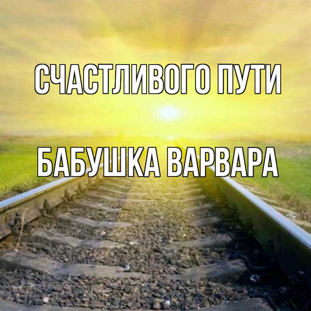 Открытка на каждый день с именем, Бабушка-Варвара Счастливого пути красивая железная дорога Прикольная открытка с пожеланием онлайн скачать бесплатно 