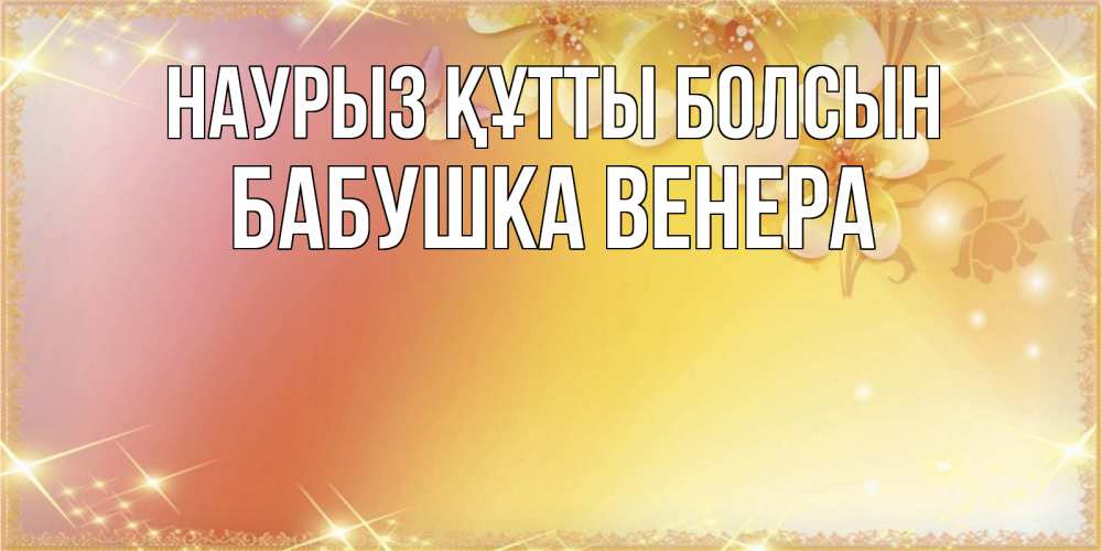 Открытка на каждый день с именем, Бабушка-Венера Наурыз құтты болсын бесплатные открытки на международный женский день Прикольная открытка с пожеланием онлайн скачать бесплатно 