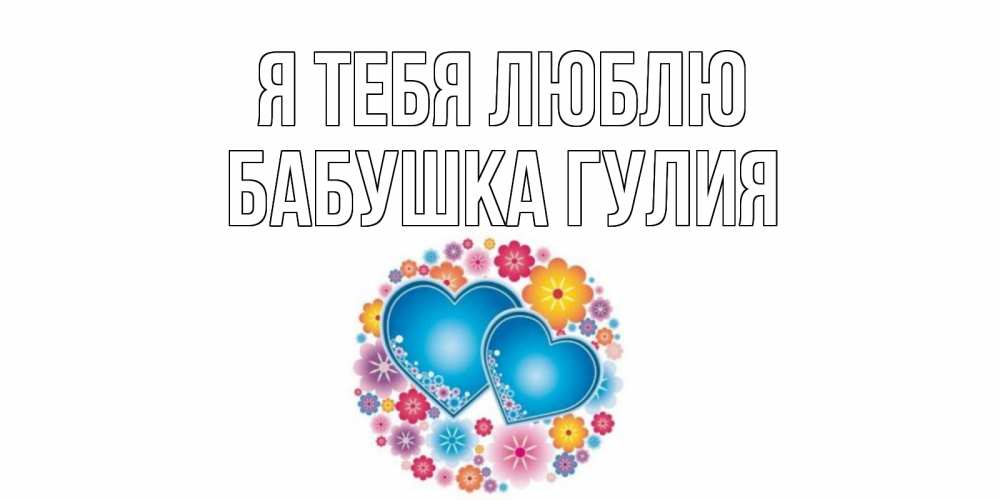 Открытка на каждый день с именем, Бабушка-Гулия Я тебя люблю цветы, сердце Прикольная открытка с пожеланием онлайн скачать бесплатно 