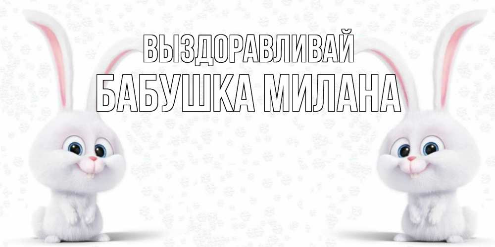 Открытка на каждый день с именем, Бабушка-Милана Выздоравливай не болей с зайцем Прикольная открытка с пожеланием онлайн скачать бесплатно 