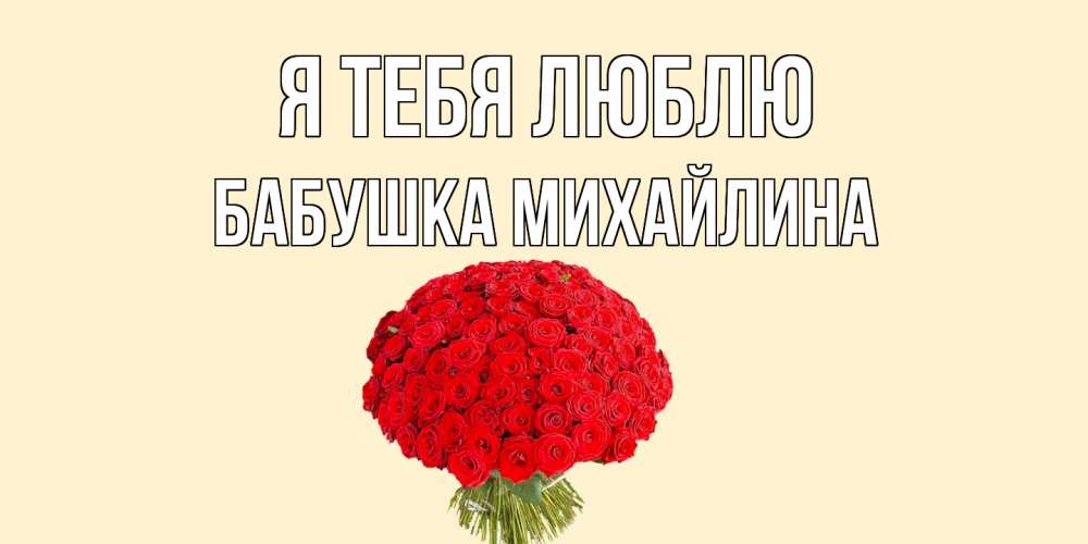Открытка на каждый день с именем, Бабушка-Михайлина Я тебя люблю розы Прикольная открытка с пожеланием онлайн скачать бесплатно 