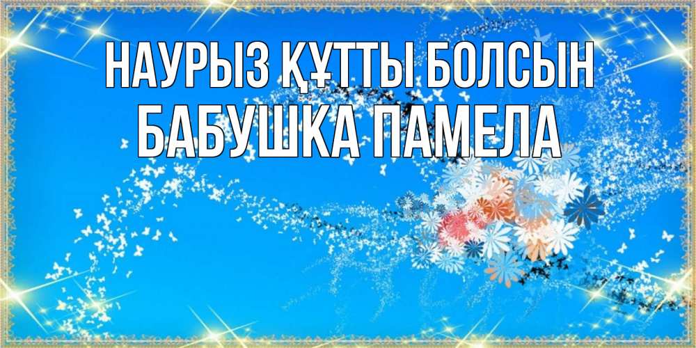 Открытка на каждый день с именем, Бабушка-Памела Наурыз құтты болсын открытка с подписью к международному женскому дню Прикольная открытка с пожеланием онлайн скачать бесплатно 