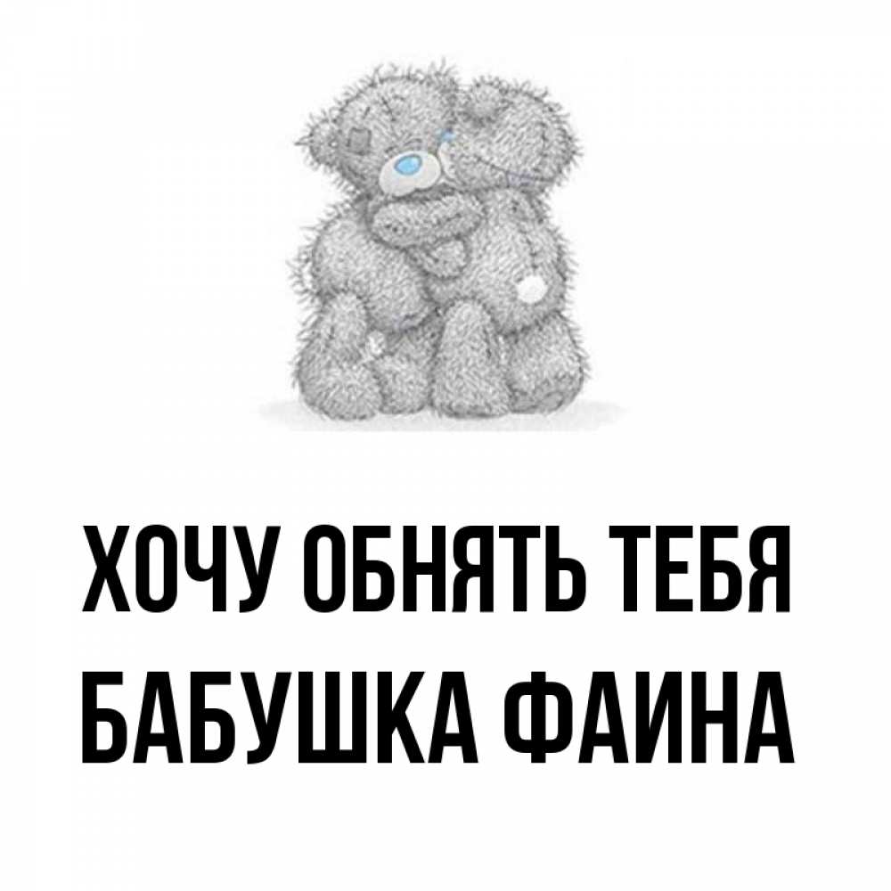 Открытка на каждый день с именем, Бабушка-Фаина Хочу обнять тебя два теддика Прикольная открытка с пожеланием онлайн скачать бесплатно 