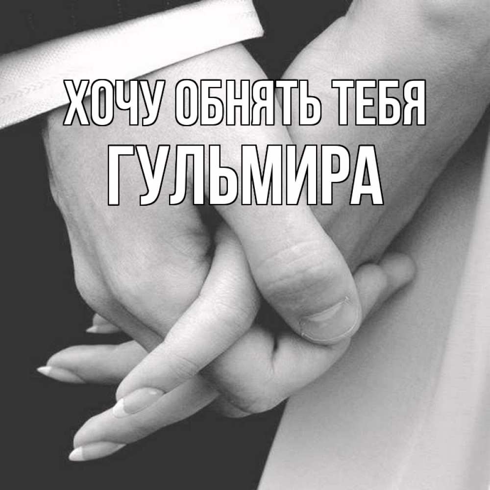 Открытка на каждый день с именем, Гульмира Хочу обнять тебя Черное и белое фото Прикольная открытка с пожеланием онлайн скачать бесплатно 