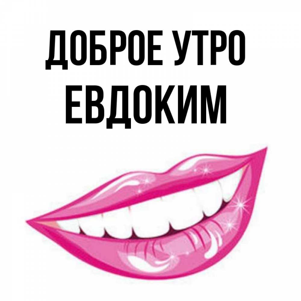 Открытка на каждый день с именем, Евдоким Доброе утро розовые губы и белые зубы Прикольная открытка с пожеланием онлайн скачать бесплатно 