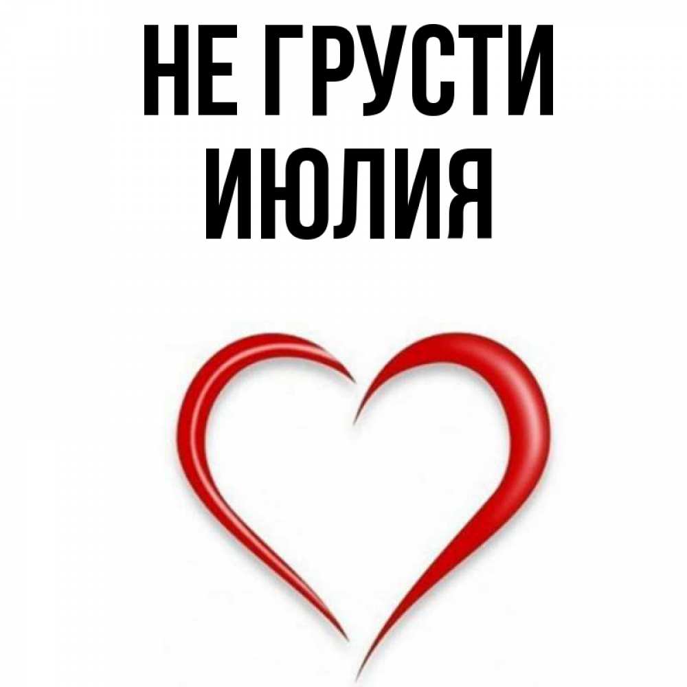 Открытка на каждый день с именем, Июлия Не грусти для любимой Прикольная открытка с пожеланием онлайн скачать бесплатно 