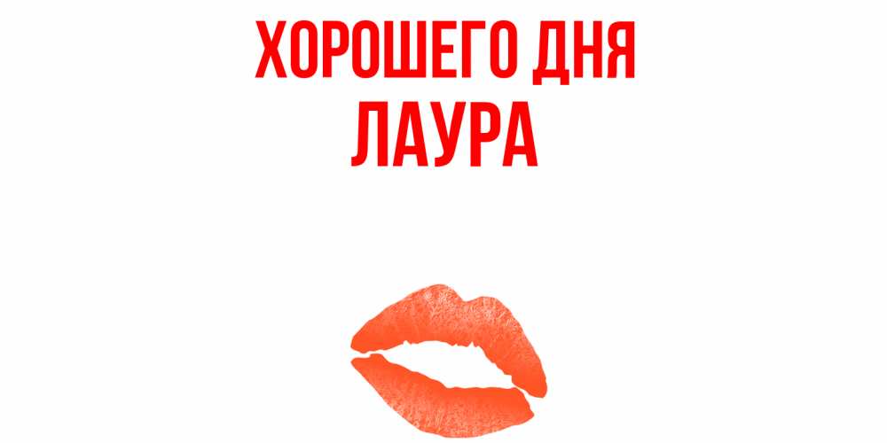 Открытка на каждый день с именем, Лаура Хорошего дня удачного дня с поцелуем Прикольная открытка с пожеланием онлайн скачать бесплатно 