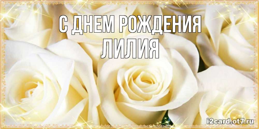 Открытка на каждый день с именем, Лилия С днем рождения розочки белого цвета на открытке Прикольная открытка с пожеланием онлайн скачать бесплатно 