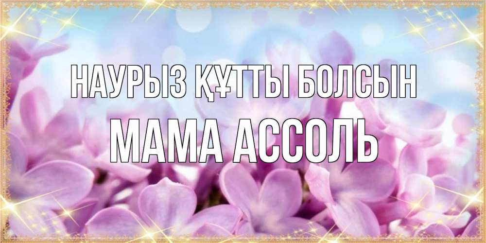Открытка на каждый день с именем, Мама-Ассоль Наурыз құтты болсын открытка на наурыз  день с цветами Прикольная открытка с пожеланием онлайн скачать бесплатно 