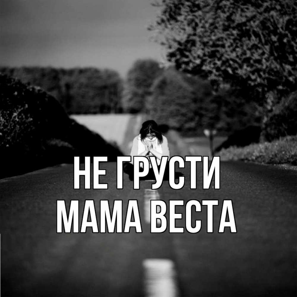 Открытка на каждый день с именем, Мама-Веста Не грусти девушка сидит на асфальте Прикольная открытка с пожеланием онлайн скачать бесплатно 
