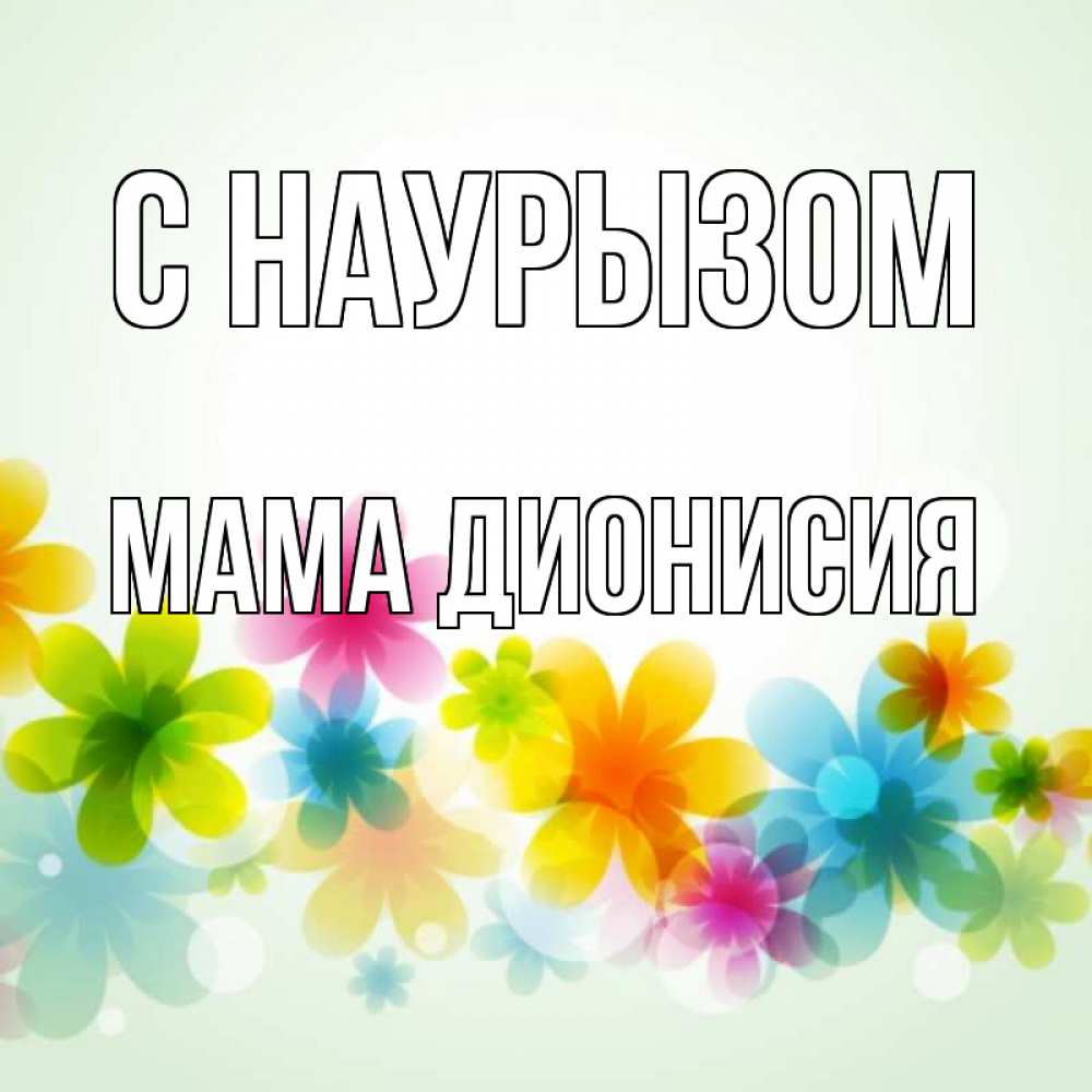 Открытка на каждый день с именем, Мама-Дионисия С наурызом цветы Прикольная открытка с пожеланием онлайн скачать бесплатно 