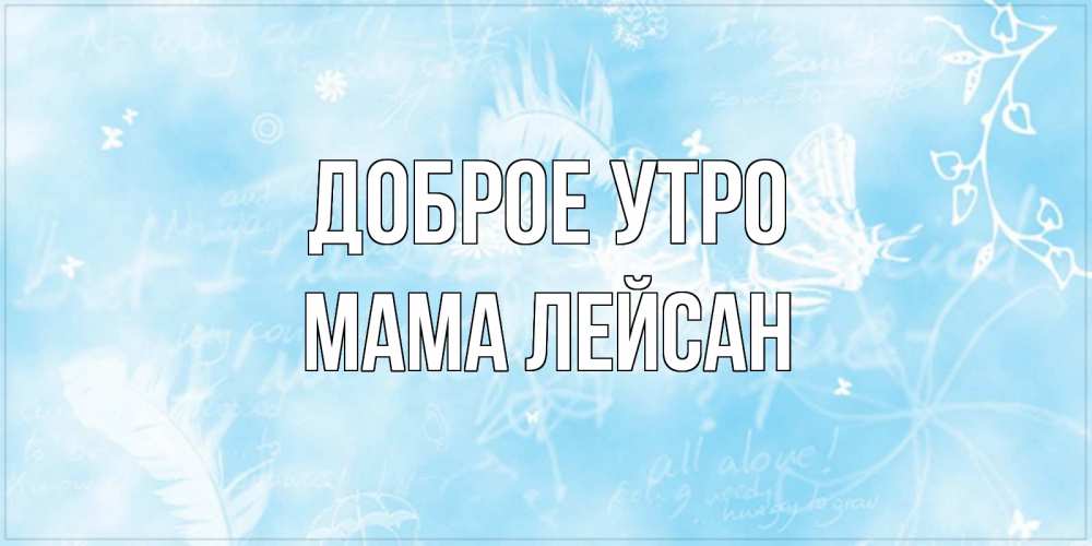 Открытка на каждый день с именем, Мама-Лейсан Доброе утро красивые открытки зимнее Прикольная открытка с пожеланием онлайн скачать бесплатно 