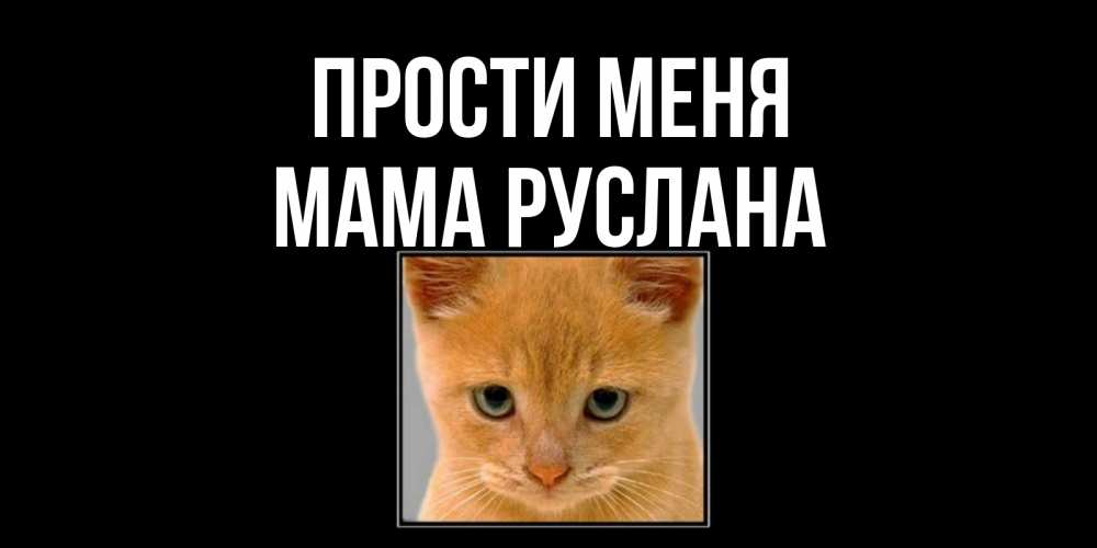 Открытка на каждый день с именем, Мама-Руслана Прости меня рыжий грустный кот просит прощения Прикольная открытка с пожеланием онлайн скачать бесплатно 
