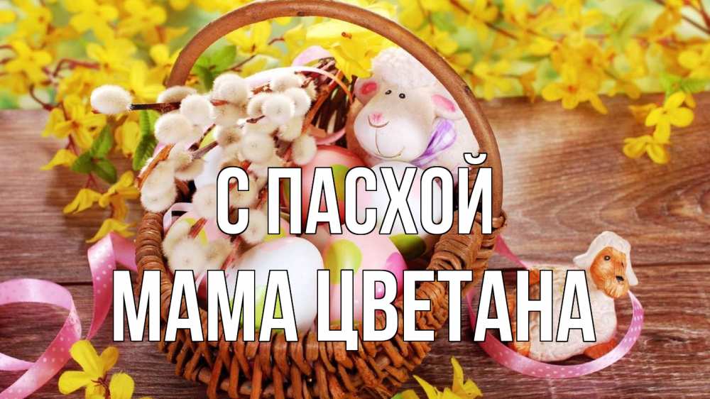 Открытка на каждый день с именем, Мама-Цветана С пасхой пасха Прикольная открытка с пожеланием онлайн скачать бесплатно 