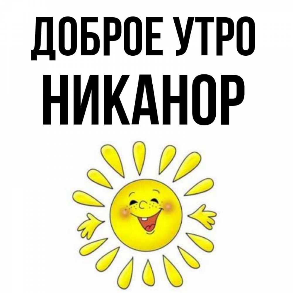 Открытка на каждый день с именем, Никанор Доброе утро улыбка Прикольная открытка с пожеланием онлайн скачать бесплатно 