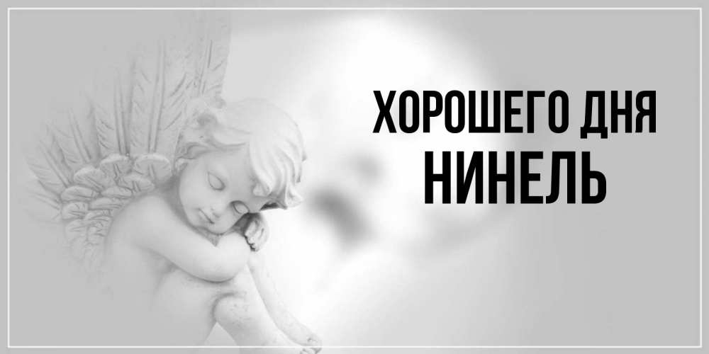 Открытка на каждый день с именем, Нинель Хорошего дня ангел Прикольная открытка с пожеланием онлайн скачать бесплатно 