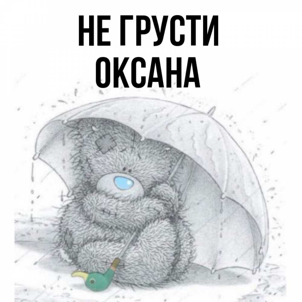 Открытка на каждый день с именем, Оксана Не грусти спасите мишку Тедди Прикольная открытка с пожеланием онлайн скачать бесплатно 