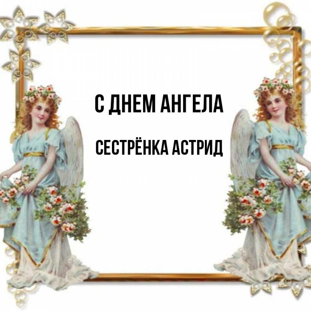 Открытка на каждый день с именем, Сестрёнка-Астрид С днем ангела рамочка из золота и ангелы Прикольная открытка с пожеланием онлайн скачать бесплатно 