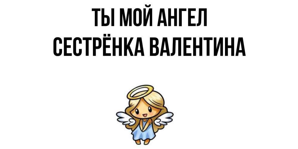 Открытка на каждый день с именем, Сестрёнка-Валентина Ты мой ангел ангел Прикольная открытка с пожеланием онлайн скачать бесплатно 
