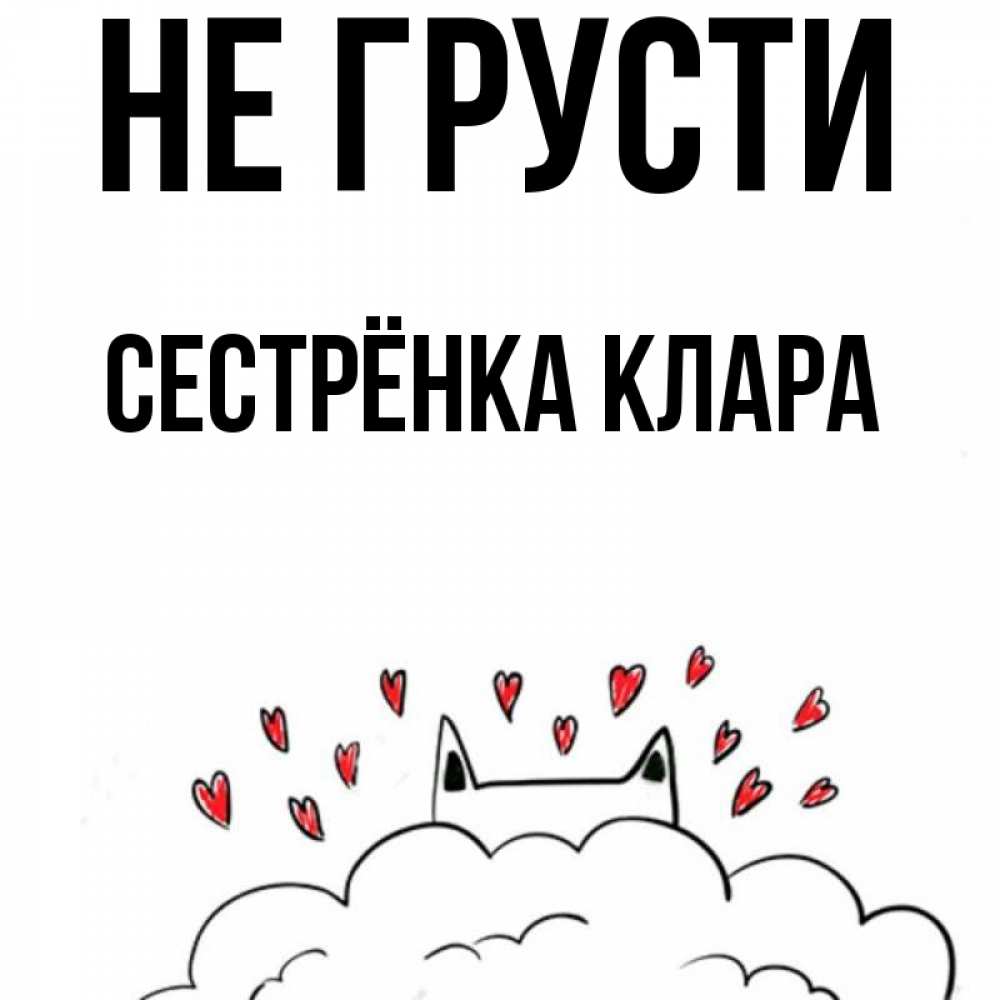 Открытка на каждый день с именем, Сестрёнка-Клара Не грусти облако и ушки котика с сердечками Прикольная открытка с пожеланием онлайн скачать бесплатно 