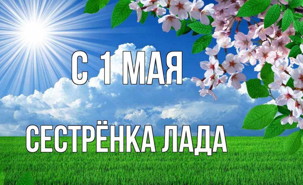 Открытка на каждый день с именем, Сестрёнка-Лада С 1 мая С 1 мая Прикольная открытка с пожеланием онлайн скачать бесплатно 