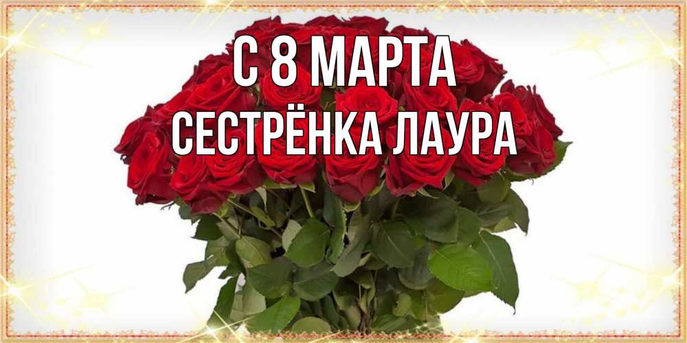 Открытка на каждый день с именем, Сестрёнка-Лаура С 8 МАРТА поздравляю с 8 марта Прикольная открытка с пожеланием онлайн скачать бесплатно 